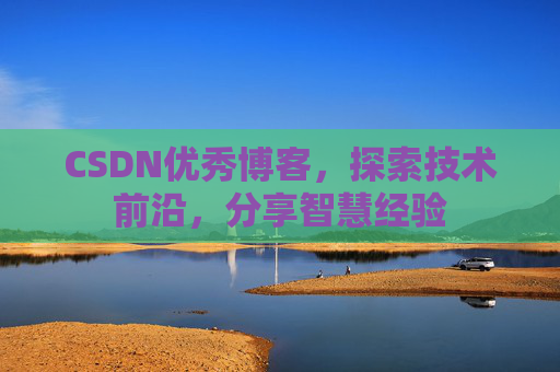 CSDN优秀博客,探索技术前沿,分享智慧经验